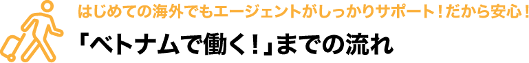 はじめての海外でもエージェントがしっかりサポート！　だから安心！　「ベトナムで働く！」までの流れ