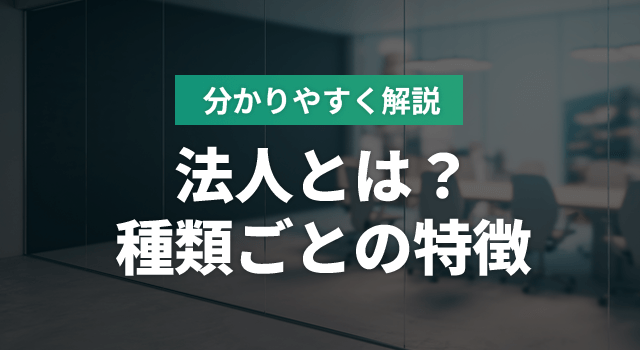 法人とは？簡単に言うと？種類ごとの特徴を分かりやすく