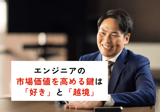 エンジニアの市場価値を高める鍵は「好き」と「越境」