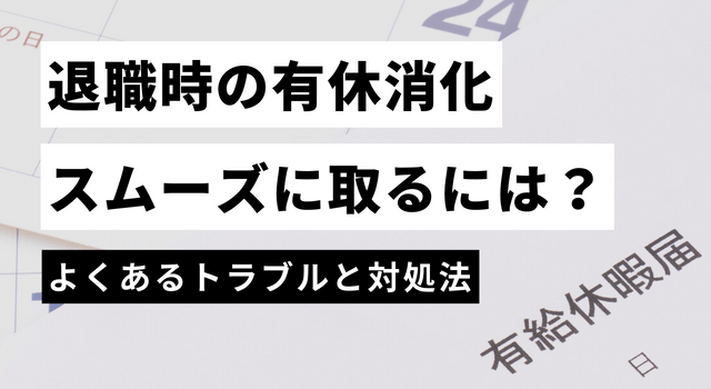 退職時の有給消化をスムーズに取るには？よくあるトラブルと対処法も解説