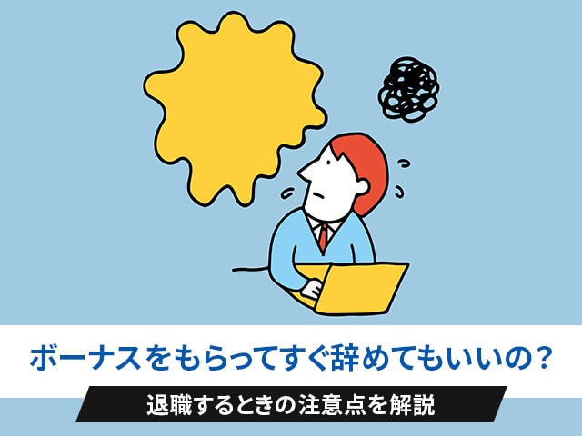 ボーナスをもらってすぐ辞めてもいいの？退職する時の注意点を解説