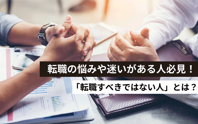 転職したいけど悩みや迷いがある人必見！　「転職すべきではない人」とは？
