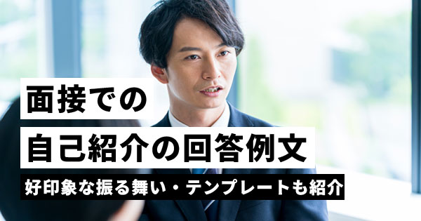 面接での自己紹介の回答例文｜好印象な振る舞い方やテンプレートも紹介