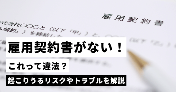 雇用契約書がないと違法？起こりうるリスクやトラブルとは