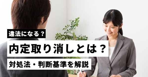 内定取り消しとは？違法・認められる場合・対処法・判断基準を解説