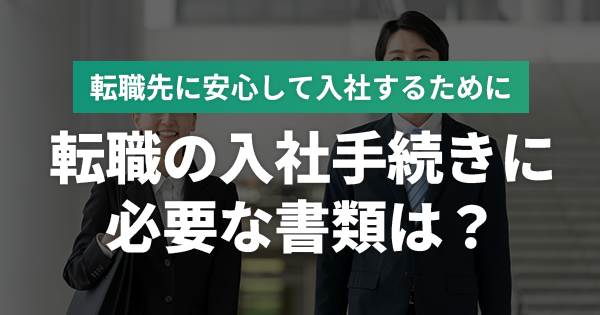 転職の入社手続きに必要な書類は？源泉徴収票・住民票・卒業証明書は必要？