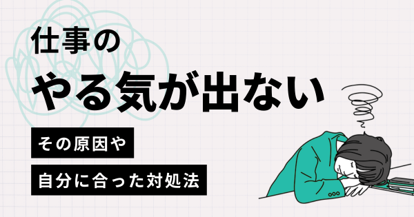 仕事のやる気が出ない……その原因や、自分に合った対処法の見つけ方とは？