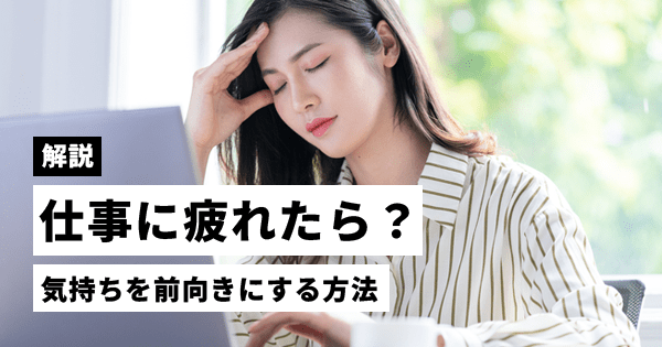 仕事で「疲れた」と感じたら？気持ちを前向きにする方法を解説